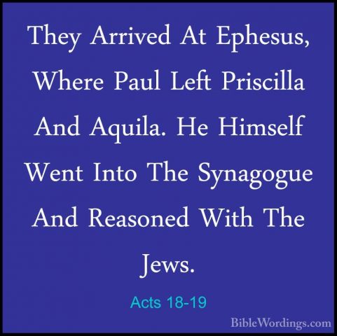 Acts 18-19 - They Arrived At Ephesus, Where Paul Left Priscilla AThey Arrived At Ephesus, Where Paul Left Priscilla And Aquila. He Himself Went Into The Synagogue And Reasoned With The Jews. 