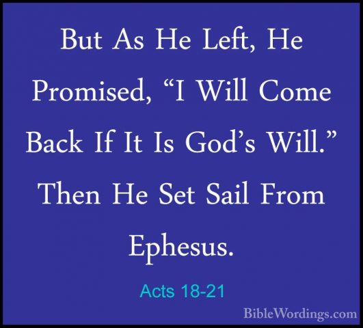 Acts 18-21 - But As He Left, He Promised, "I Will Come Back If ItBut As He Left, He Promised, "I Will Come Back If It Is God's Will." Then He Set Sail From Ephesus. 