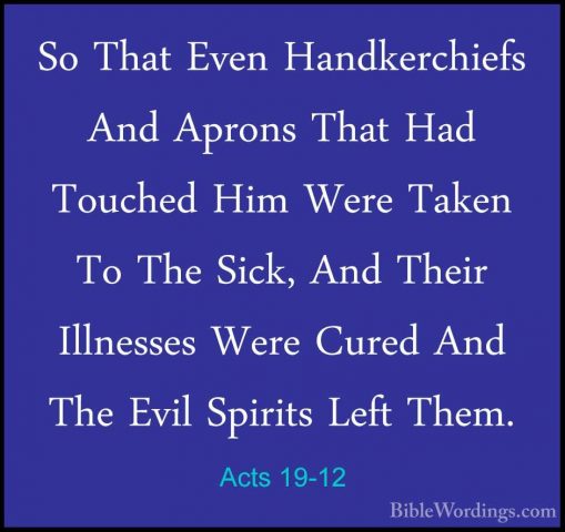 Acts 19-12 - So That Even Handkerchiefs And Aprons That Had TouchSo That Even Handkerchiefs And Aprons That Had Touched Him Were Taken To The Sick, And Their Illnesses Were Cured And The Evil Spirits Left Them. 