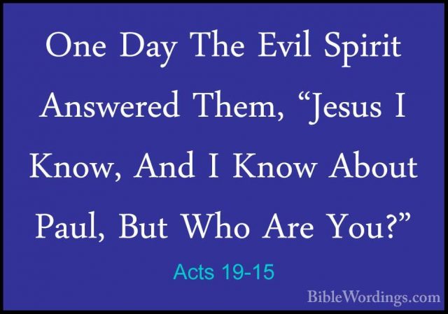 Acts 19-15 - One Day The Evil Spirit Answered Them, "Jesus I KnowOne Day The Evil Spirit Answered Them, "Jesus I Know, And I Know About Paul, But Who Are You?" 