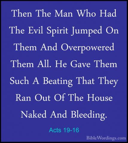 Acts 19-16 - Then The Man Who Had The Evil Spirit Jumped On ThemThen The Man Who Had The Evil Spirit Jumped On Them And Overpowered Them All. He Gave Them Such A Beating That They Ran Out Of The House Naked And Bleeding. 