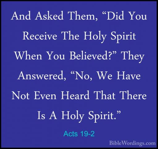 Acts 19-2 - And Asked Them, "Did You Receive The Holy Spirit WhenAnd Asked Them, "Did You Receive The Holy Spirit When You Believed?" They Answered, "No, We Have Not Even Heard That There Is A Holy Spirit." 