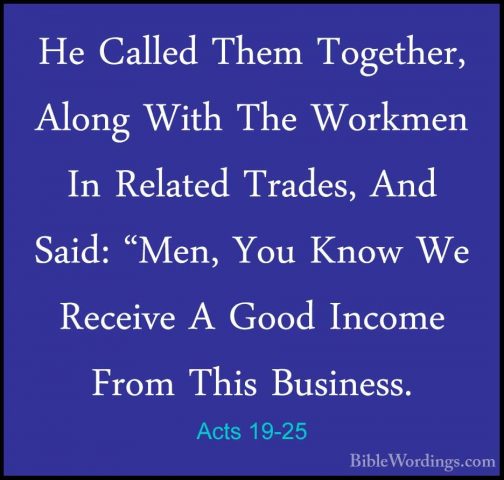 Acts 19-25 - He Called Them Together, Along With The Workmen In RHe Called Them Together, Along With The Workmen In Related Trades, And Said: "Men, You Know We Receive A Good Income From This Business. 