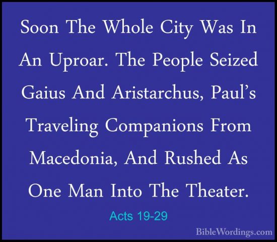 Acts 19-29 - Soon The Whole City Was In An Uproar. The People SeiSoon The Whole City Was In An Uproar. The People Seized Gaius And Aristarchus, Paul's Traveling Companions From Macedonia, And Rushed As One Man Into The Theater. 