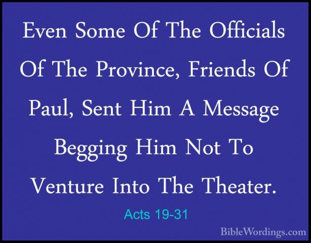 Acts 19-31 - Even Some Of The Officials Of The Province, FriendsEven Some Of The Officials Of The Province, Friends Of Paul, Sent Him A Message Begging Him Not To Venture Into The Theater. 