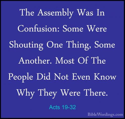 Acts 19-32 - The Assembly Was In Confusion: Some Were Shouting OnThe Assembly Was In Confusion: Some Were Shouting One Thing, Some Another. Most Of The People Did Not Even Know Why They Were There. 