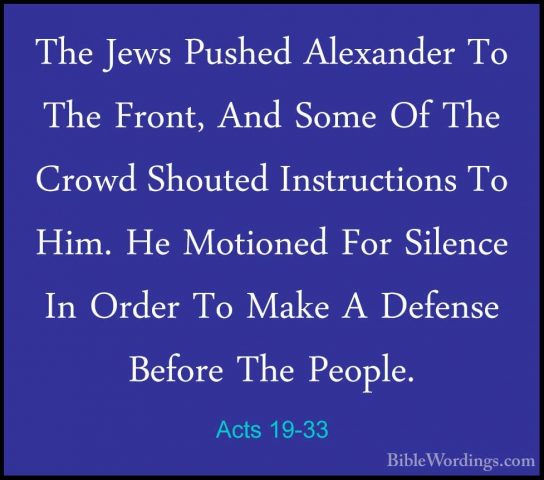 Acts 19-33 - The Jews Pushed Alexander To The Front, And Some OfThe Jews Pushed Alexander To The Front, And Some Of The Crowd Shouted Instructions To Him. He Motioned For Silence In Order To Make A Defense Before The People. 