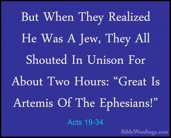 Acts 19-34 - But When They Realized He Was A Jew, They All ShouteBut When They Realized He Was A Jew, They All Shouted In Unison For About Two Hours: "Great Is Artemis Of The Ephesians!" 