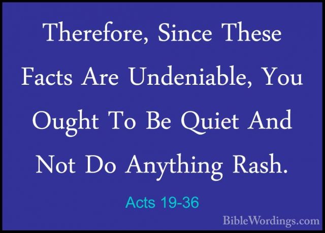 Acts 19-36 - Therefore, Since These Facts Are Undeniable, You OugTherefore, Since These Facts Are Undeniable, You Ought To Be Quiet And Not Do Anything Rash. 