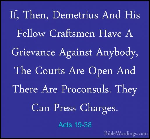 Acts 19-38 - If, Then, Demetrius And His Fellow Craftsmen Have AIf, Then, Demetrius And His Fellow Craftsmen Have A Grievance Against Anybody, The Courts Are Open And There Are Proconsuls. They Can Press Charges. 