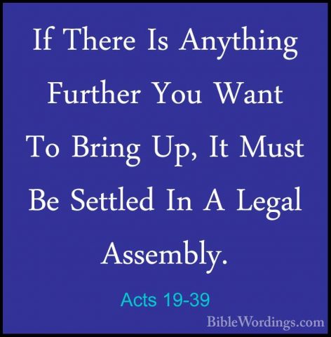Acts 19-39 - If There Is Anything Further You Want To Bring Up, IIf There Is Anything Further You Want To Bring Up, It Must Be Settled In A Legal Assembly. 
