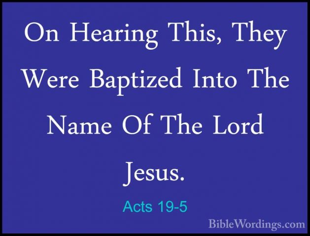 Acts 19-5 - On Hearing This, They Were Baptized Into The Name OfOn Hearing This, They Were Baptized Into The Name Of The Lord Jesus. 