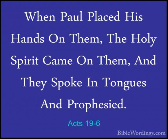 Acts 19-6 - When Paul Placed His Hands On Them, The Holy Spirit CWhen Paul Placed His Hands On Them, The Holy Spirit Came On Them, And They Spoke In Tongues And Prophesied. 