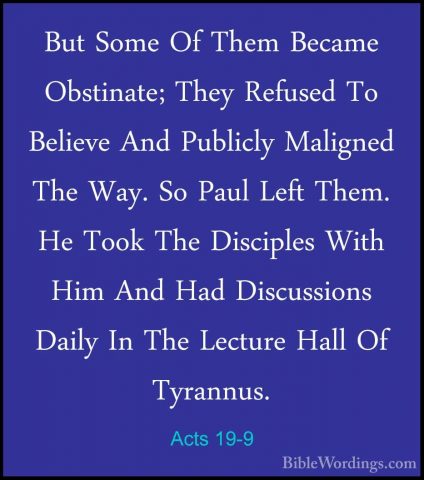 Acts 19-9 - But Some Of Them Became Obstinate; They Refused To BeBut Some Of Them Became Obstinate; They Refused To Believe And Publicly Maligned The Way. So Paul Left Them. He Took The Disciples With Him And Had Discussions Daily In The Lecture Hall Of Tyrannus. 