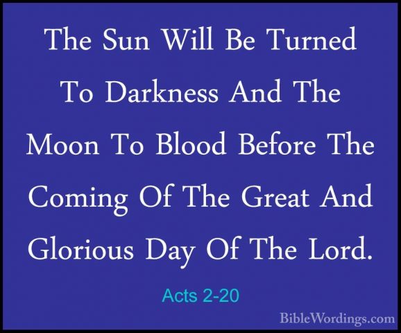 Acts 2-20 - The Sun Will Be Turned To Darkness And The Moon To BlThe Sun Will Be Turned To Darkness And The Moon To Blood Before The Coming Of The Great And Glorious Day Of The Lord. 