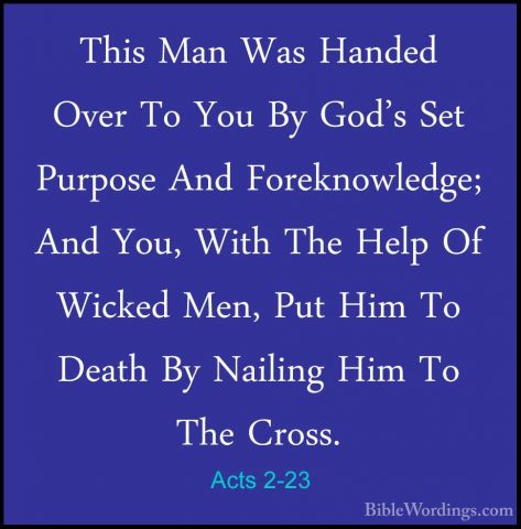 Acts 2-23 - This Man Was Handed Over To You By God's Set PurposeThis Man Was Handed Over To You By God's Set Purpose And Foreknowledge; And You, With The Help Of Wicked Men, Put Him To Death By Nailing Him To The Cross. 