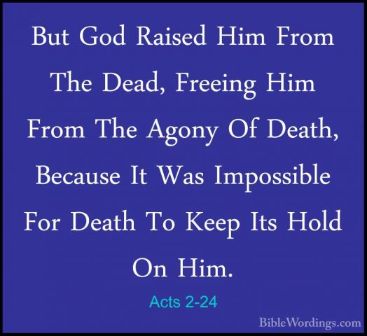 Acts 2-24 - But God Raised Him From The Dead, Freeing Him From ThBut God Raised Him From The Dead, Freeing Him From The Agony Of Death, Because It Was Impossible For Death To Keep Its Hold On Him. 