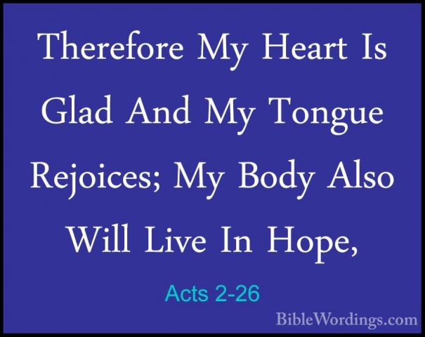 Acts 2-26 - Therefore My Heart Is Glad And My Tongue Rejoices; MyTherefore My Heart Is Glad And My Tongue Rejoices; My Body Also Will Live In Hope, 