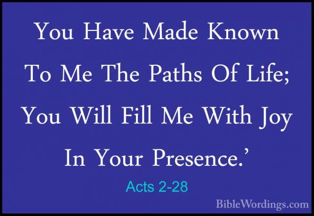 Acts 2-28 - You Have Made Known To Me The Paths Of Life; You WillYou Have Made Known To Me The Paths Of Life; You Will Fill Me With Joy In Your Presence.' 