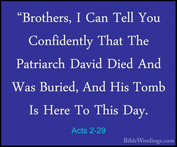 Acts 2-29 - "Brothers, I Can Tell You Confidently That The Patria"Brothers, I Can Tell You Confidently That The Patriarch David Died And Was Buried, And His Tomb Is Here To This Day. 