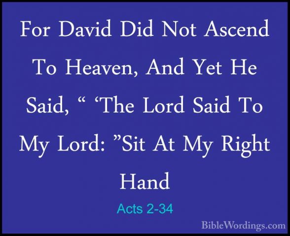 Acts 2-34 - For David Did Not Ascend To Heaven, And Yet He Said,For David Did Not Ascend To Heaven, And Yet He Said, " 'The Lord Said To My Lord: "Sit At My Right Hand 