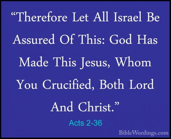 Acts 2-36 - "Therefore Let All Israel Be Assured Of This: God Has"Therefore Let All Israel Be Assured Of This: God Has Made This Jesus, Whom You Crucified, Both Lord And Christ." 