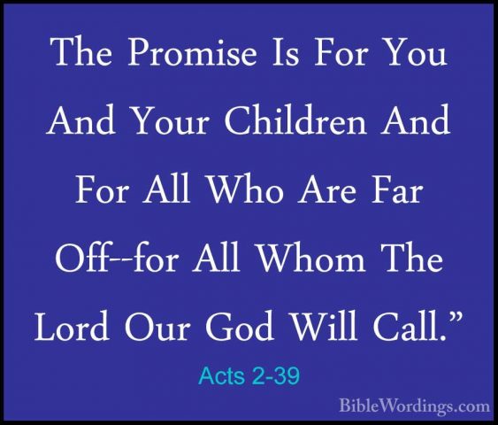 Acts 2-39 - The Promise Is For You And Your Children And For AllThe Promise Is For You And Your Children And For All Who Are Far Off--for All Whom The Lord Our God Will Call." 
