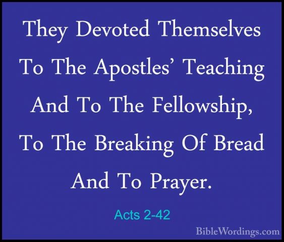 Acts 2-42 - They Devoted Themselves To The Apostles' Teaching AndThey Devoted Themselves To The Apostles' Teaching And To The Fellowship, To The Breaking Of Bread And To Prayer. 