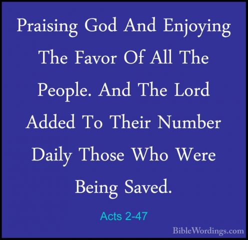 Acts 2-47 - Praising God And Enjoying The Favor Of All The PeoplePraising God And Enjoying The Favor Of All The People. And The Lord Added To Their Number Daily Those Who Were Being Saved.