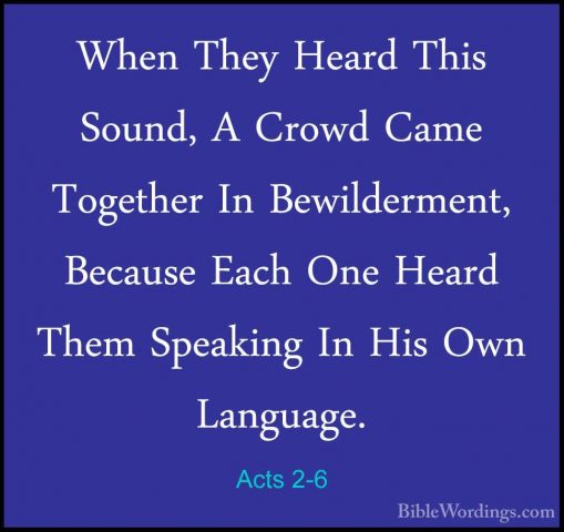 Acts 2-6 - When They Heard This Sound, A Crowd Came Together In BWhen They Heard This Sound, A Crowd Came Together In Bewilderment, Because Each One Heard Them Speaking In His Own Language. 