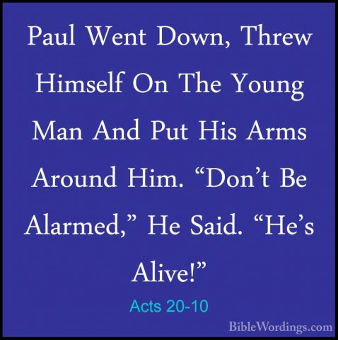 Acts 20-10 - Paul Went Down, Threw Himself On The Young Man And PPaul Went Down, Threw Himself On The Young Man And Put His Arms Around Him. "Don't Be Alarmed," He Said. "He's Alive!" 
