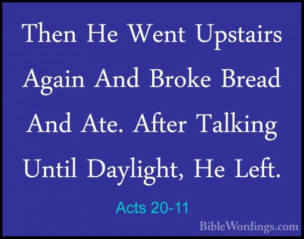 Acts 20-11 - Then He Went Upstairs Again And Broke Bread And Ate.Then He Went Upstairs Again And Broke Bread And Ate. After Talking Until Daylight, He Left. 