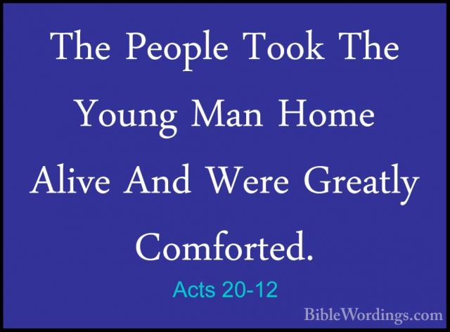Acts 20-12 - The People Took The Young Man Home Alive And Were GrThe People Took The Young Man Home Alive And Were Greatly Comforted. 