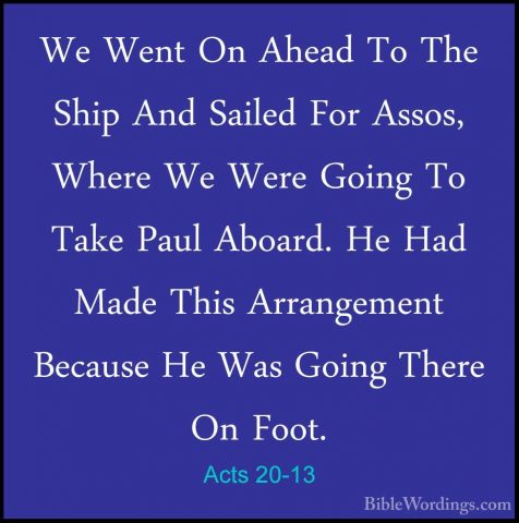 Acts 20-13 - We Went On Ahead To The Ship And Sailed For Assos, WWe Went On Ahead To The Ship And Sailed For Assos, Where We Were Going To Take Paul Aboard. He Had Made This Arrangement Because He Was Going There On Foot. 