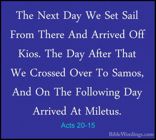 Acts 20-15 - The Next Day We Set Sail From There And Arrived OffThe Next Day We Set Sail From There And Arrived Off Kios. The Day After That We Crossed Over To Samos, And On The Following Day Arrived At Miletus. 