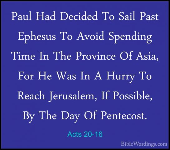 Acts 20-16 - Paul Had Decided To Sail Past Ephesus To Avoid SpendPaul Had Decided To Sail Past Ephesus To Avoid Spending Time In The Province Of Asia, For He Was In A Hurry To Reach Jerusalem, If Possible, By The Day Of Pentecost. 