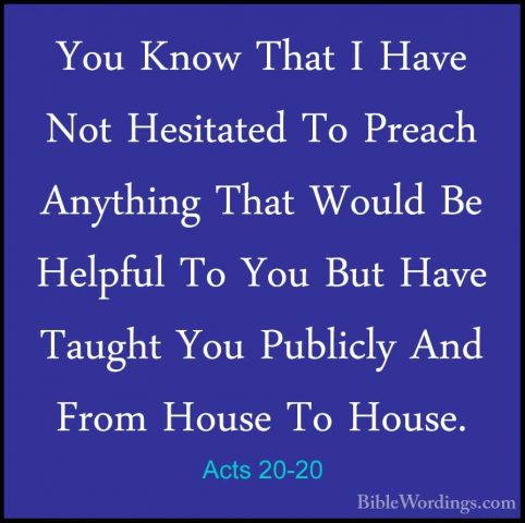 Acts 20-20 - You Know That I Have Not Hesitated To Preach AnythinYou Know That I Have Not Hesitated To Preach Anything That Would Be Helpful To You But Have Taught You Publicly And From House To House. 