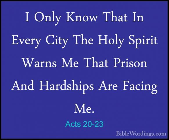 Acts 20-23 - I Only Know That In Every City The Holy Spirit WarnsI Only Know That In Every City The Holy Spirit Warns Me That Prison And Hardships Are Facing Me. 