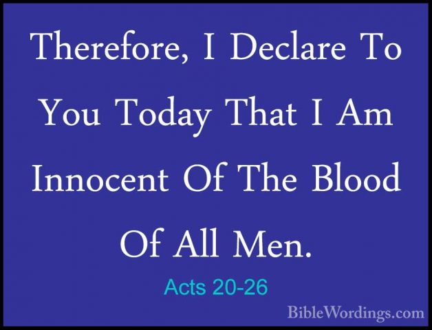 Acts 20-26 - Therefore, I Declare To You Today That I Am InnocentTherefore, I Declare To You Today That I Am Innocent Of The Blood Of All Men. 