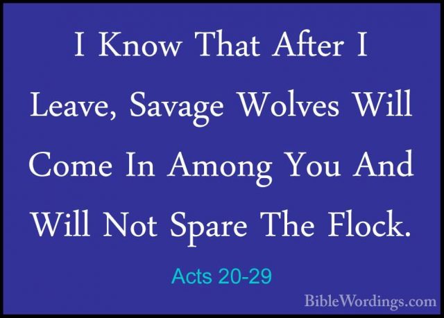 Acts 20-29 - I Know That After I Leave, Savage Wolves Will Come II Know That After I Leave, Savage Wolves Will Come In Among You And Will Not Spare The Flock. 