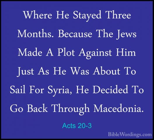 Acts 20-3 - Where He Stayed Three Months. Because The Jews Made AWhere He Stayed Three Months. Because The Jews Made A Plot Against Him Just As He Was About To Sail For Syria, He Decided To Go Back Through Macedonia. 