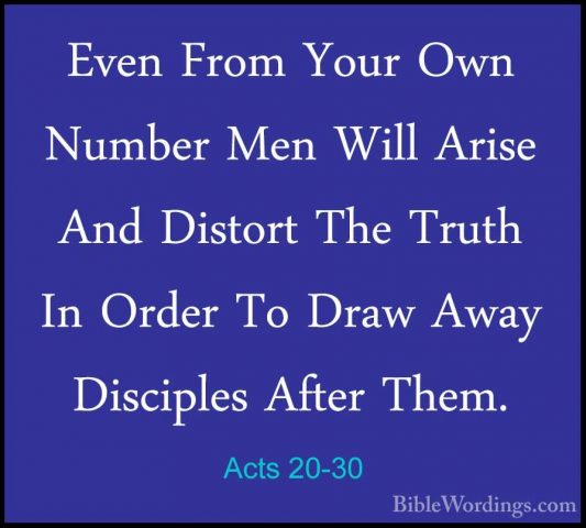 Acts 20-30 - Even From Your Own Number Men Will Arise And DistortEven From Your Own Number Men Will Arise And Distort The Truth In Order To Draw Away Disciples After Them. 