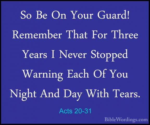 Acts 20-31 - So Be On Your Guard! Remember That For Three Years ISo Be On Your Guard! Remember That For Three Years I Never Stopped Warning Each Of You Night And Day With Tears. 