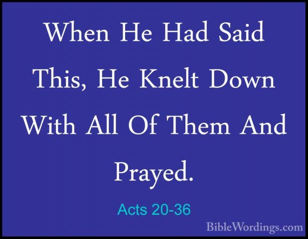 Acts 20-36 - When He Had Said This, He Knelt Down With All Of TheWhen He Had Said This, He Knelt Down With All Of Them And Prayed. 