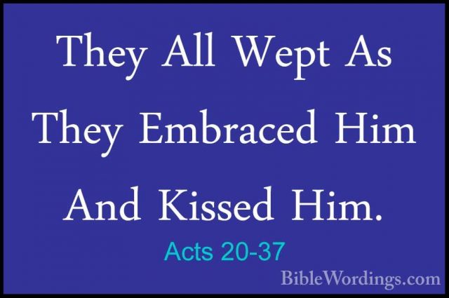 Acts 20-37 - They All Wept As They Embraced Him And Kissed Him.They All Wept As They Embraced Him And Kissed Him. 