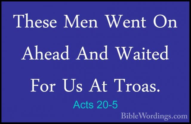 Acts 20-5 - These Men Went On Ahead And Waited For Us At Troas.These Men Went On Ahead And Waited For Us At Troas. 