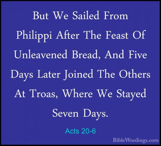 Acts 20-6 - But We Sailed From Philippi After The Feast Of UnleavBut We Sailed From Philippi After The Feast Of Unleavened Bread, And Five Days Later Joined The Others At Troas, Where We Stayed Seven Days. 