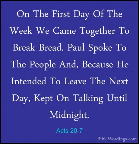 Acts 20-7 - On The First Day Of The Week We Came Together To BreaOn The First Day Of The Week We Came Together To Break Bread. Paul Spoke To The People And, Because He Intended To Leave The Next Day, Kept On Talking Until Midnight. 