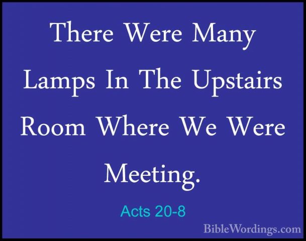 Acts 20-8 - There Were Many Lamps In The Upstairs Room Where We WThere Were Many Lamps In The Upstairs Room Where We Were Meeting. 