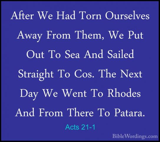 Acts 21-1 - After We Had Torn Ourselves Away From Them, We Put OuAfter We Had Torn Ourselves Away From Them, We Put Out To Sea And Sailed Straight To Cos. The Next Day We Went To Rhodes And From There To Patara. 